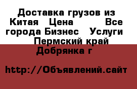 CARGO Доставка грузов из Китая › Цена ­ 100 - Все города Бизнес » Услуги   . Пермский край,Добрянка г.